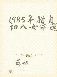 1985年腊月初八女命运