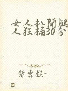 女人扒开腿让男人狂桶30分钟视频