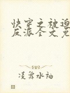 快穿之被迫攻略反派全文免费阅读