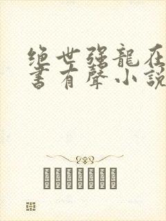 绝世强龙在线听书有声小说