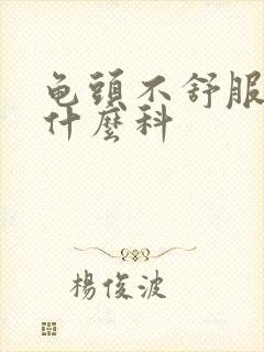 龟头不舒服属于什么科