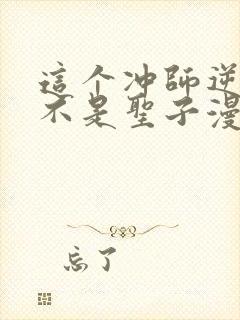 这个冲师逆徒才不是圣子漫画免费