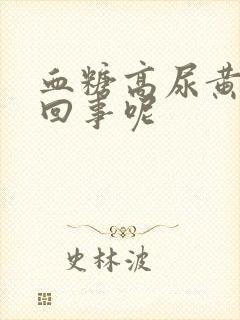 血糖高尿黄怎么回事呢