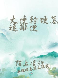 大便干硬怎么快速排便