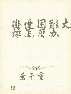 排便困难大便干燥怎么办