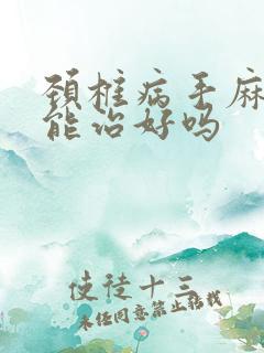 颈椎病手麻脚麻能治好吗