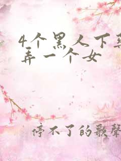 4个黑人下药玩弄一个女