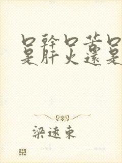 口干口苦口臭,是肝火还是胃火?