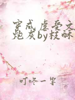 穿成虐受文里的炮灰by枝酥免费阅读全文