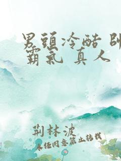 男头冷酷 帅气 霸气 真人