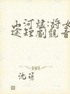 山河烬:将女归途短剧观看全
