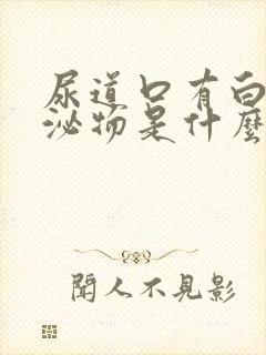 尿道口有白色分泌物是什么原因男