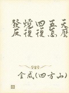 发烧四五天了反反复复怎么办