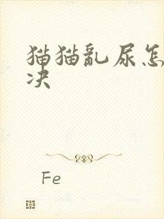 猫猫乱尿怎么解决