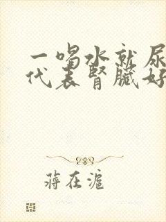 一喝水就尿多是代表肾脏好还是不好