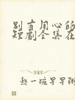 别有用心的妻子短剧全集在线观看