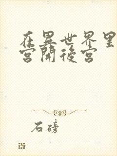 在异世界里的迷宫开后宫