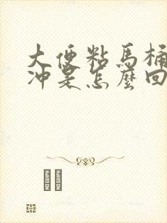 大便粘马桶不好冲是怎么回事