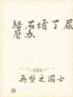 结石堵了尿道怎么办