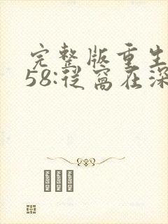 完整版重生1958:从窝在深山打猎开始