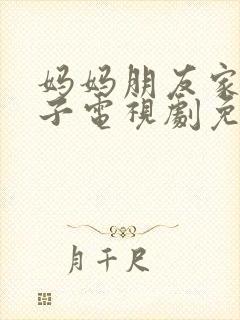 妈妈朋友家的儿子电视剧免费