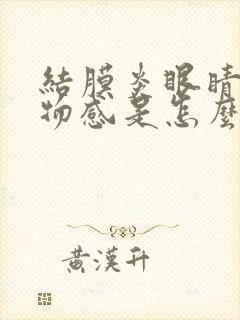 结膜炎眼睛有异物感是怎么回事