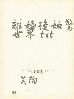 离婚后她惊艳了世界 txt