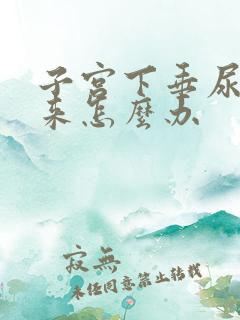 子宫下垂尿不出来怎么办