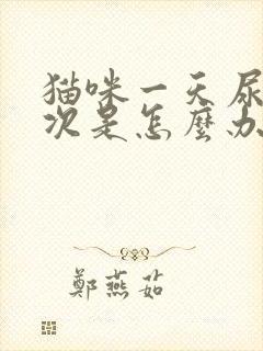 猫咪一天尿很多次是怎么办