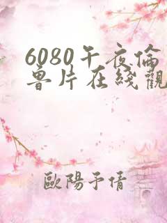 6080午夜伦鲁片在线观看