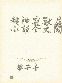 超神宠兽店古羲小说全文阅读