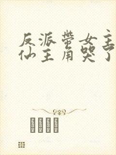 反派带女主们修仙主角哭了