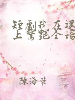 短剧我在退婚宴上惊艳全场