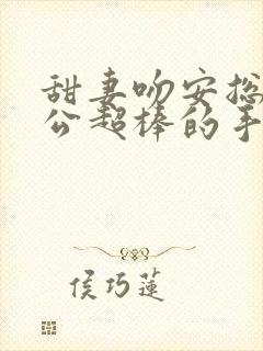 甜妻吻安总裁老公超棒的手机版