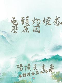 龟头灼烧感是什么原因