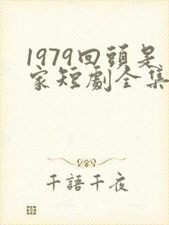 1979回头是家短剧全集免费观看