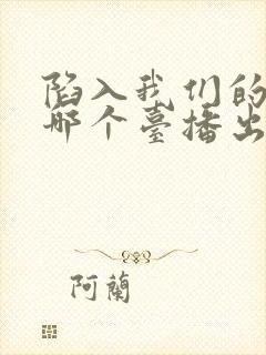 陷入我们的热恋哪个台播出