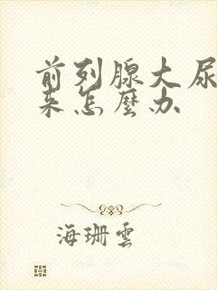 前列腺大尿不出来怎么办