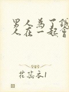 男人为了钱和女人在一起会出现感情吗