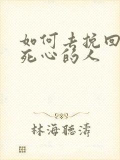 如何去挽回一个死心的人