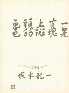 龟头上有一个黑色的斑块是怎么回事