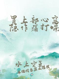 胃上部心窝处隐隐作痛打嗝