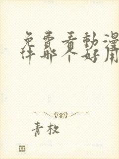 免费看动漫的软件哪个好用