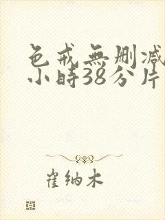 色戒无删减版2小时38分片长的