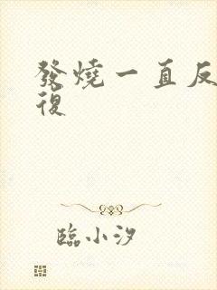 发烧一直反反复复