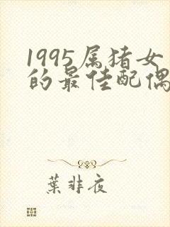 1995属猪女的最佳配偶生肖