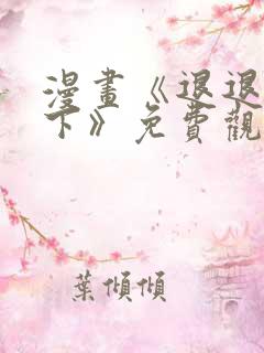 漫画《退退退退下》免费观看