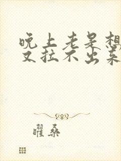 晚上老是想大便又拉不出来老放屁