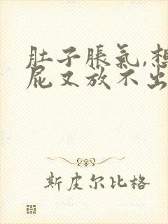 肚子胀气,想放屁又放不出是怎么回事