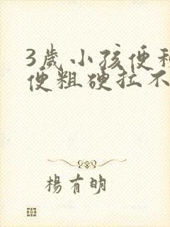 3岁小孩便秘大便粗硬拉不出来怎么办